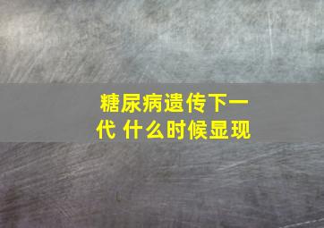 糖尿病遗传下一代 什么时候显现